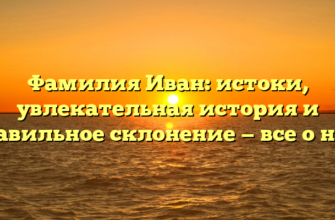 Фамилия Иван: истоки, увлекательная история и правильное склонение — все о ней! Фамилия Иван: истоки, увлекательная история и правильное склонение — все о ней!