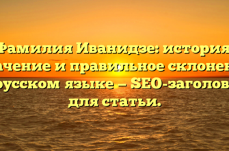 Фамилия Иванидзе: история, значение и правильное склонение в русском языке — SEO-заголовок для статьи. Фамилия Иванидзе: история, значение и правильное склонение в русском языке — SEO-заголовок для статьи.