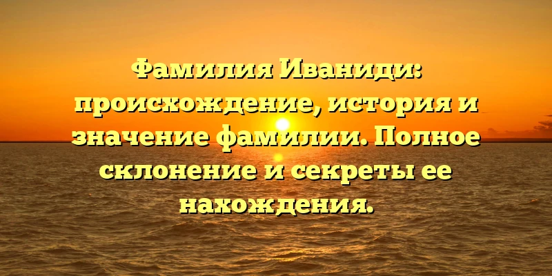 Фамилия Иваниди: происхождение, история и значение фамилии. Полное склонение и секреты ее нахождения. Фамилия Иваниди: происхождение, история и значение фамилии. Полное склонение и секреты ее нахождения.