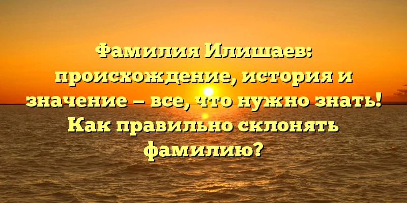 Фамилия Илишаев: происхождение, история и значение — все, что нужно знать! Как правильно склонять фамилию? Фамилия Илишаев: происхождение, история и значение — все, что нужно знать! Как правильно склонять фамилию?