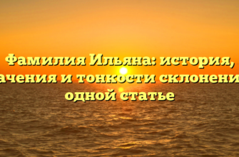 Фамилия Ильяна: история, значения и тонкости склонения в одной статье Фамилия Ильяна: история, значения и тонкости склонения в одной статье