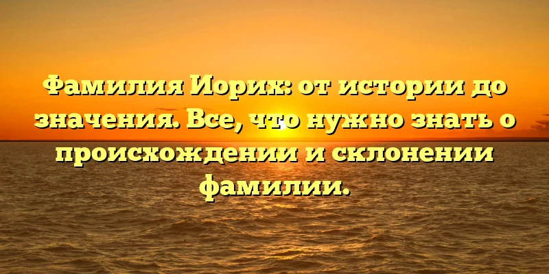 Фамилия Иорих: от истории до значения. Все, что нужно знать о происхождении и склонении фамилии. Фамилия Иорих: от истории до значения. Все, что нужно знать о происхождении и склонении фамилии.