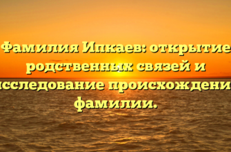 Фамилия Ипкаев: открытие родственных связей и исследование происхождения фамилии. Фамилия Ипкаев: открытие родственных связей и исследование происхождения фамилии.