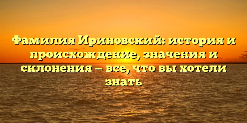 Фамилия Ириновский: история и происхождение, значения и склонения — все, что вы хотели знать Фамилия Ириновский: история и происхождение, значения и склонения — все, что вы хотели знать