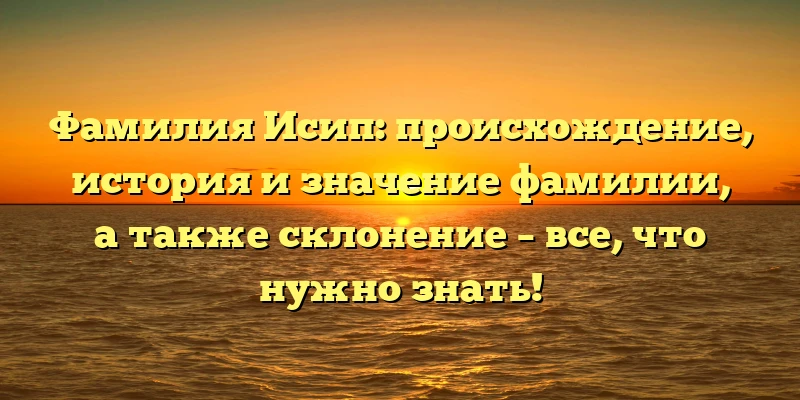 Фамилия Исип: происхождение, история и значение фамилии, а также склонение – все, что нужно знать! Фамилия Исип: происхождение, история и значение фамилии, а также склонение – все, что нужно знать!