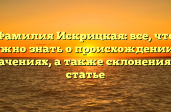 Фамилия Искрицкая: все, что нужно знать о происхождении и значениях, а также склонениях в статье Фамилия Искрицкая: все, что нужно знать о происхождении и значениях, а также склонениях в статье