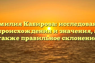 Фамилия Кабирова: исследование происхождения и значения, а также правильное склонение Фамилия Кабирова: исследование происхождения и значения, а также правильное склонение