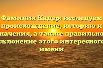 Фамилия Кадер: исследуем происхождение, историю и значения, а также правильное склонение этого интересного имени Фамилия Кадер: исследуем происхождение, историю и значения, а также правильное склонение этого интересного имени