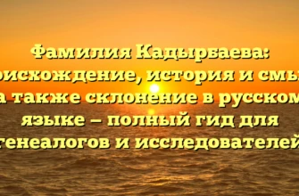 Фамилия Кадырбаева: происхождение, история и смысл, а также склонение в русском языке — полный гид для генеалогов и исследователей Фамилия Кадырбаева: происхождение, история и смысл, а также склонение в русском языке — полный гид для генеалогов и исследователей