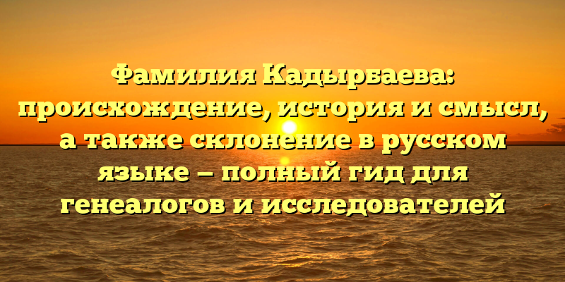 Фамилия Кадырбаева: происхождение, история и смысл, а также склонение в русском языке — полный гид для генеалогов и исследователей