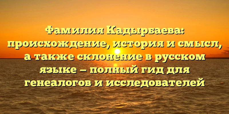 Фамилия Кадырбаева: происхождение, история и смысл, а также склонение в русском языке — полный гид для генеалогов и исследователей Фамилия Кадырбаева: происхождение, история и смысл, а также склонение в русском языке — полный гид для генеалогов и исследователей