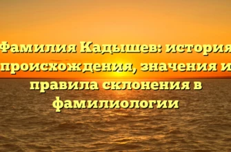 Фамилия Кадышев: история происхождения, значения и правила склонения в фамилиологии Фамилия Кадышев: история происхождения, значения и правила склонения в фамилиологии