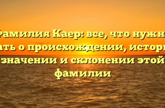Фамилия Каер: все, что нужно знать о происхождении, истории, значении и склонении этой фамилии