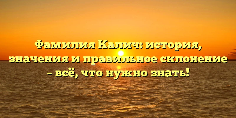 Фамилия Калич: история, значения и правильное склонение – всё, что нужно знать! Фамилия Калич: история, значения и правильное склонение – всё, что нужно знать!