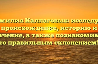 Фамилия Каллаговых: исследуем происхождение, историю и значение, а также познакомимся со правильным склонением! Фамилия Каллаговых: исследуем происхождение, историю и значение, а также познакомимся со правильным склонением!