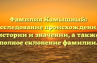 Фамилия Камышный: исследование происхождения, истории и значении, а также полное склонение фамилии. Фамилия Камышный: исследование происхождения, истории и значении, а также полное склонение фамилии.