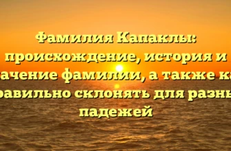 Фамилия Капаклы: происхождение, история и значение фамилии, а также как правильно склонять для разных падежей Фамилия Капаклы: происхождение, история и значение фамилии, а также как правильно склонять для разных падежей