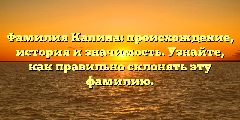 Фамилия Капина: происхождение, история и значимость. Узнайте, как правильно склонять эту фамилию. Фамилия Капина: происхождение, история и значимость. Узнайте, как правильно склонять эту фамилию.