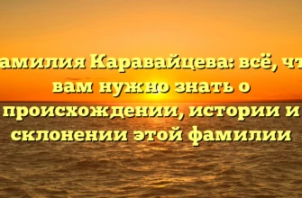 Фамилия Каравайцева: всё, что вам нужно знать о происхождении, истории и склонении этой фамилии Фамилия Каравайцева: всё, что вам нужно знать о происхождении, истории и склонении этой фамилии