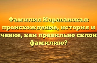Фамилия Караванская: происхождение, история и значение, как правильно склонять фамилию?