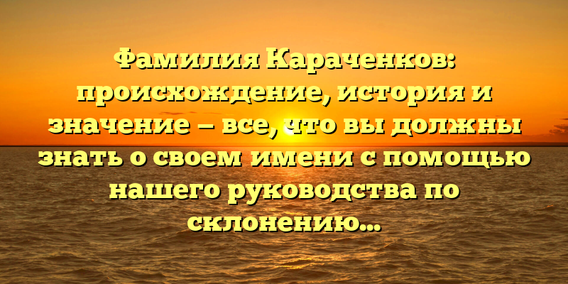 Фамилия Караченков: происхождение, история и значение — все, что вы должны знать о своем имени с помощью нашего руководства по склонению.