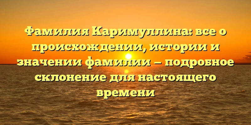 Фамилия Каримуллина: все о происхождении, истории и значении фамилии — подробное склонение для настоящего времени Фамилия Каримуллина: все о происхождении, истории и значении фамилии — подробное склонение для настоящего времени