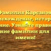 Фамилия Карсанов: происхождение, история и значение. Узнайте правильное склонение фамилии для вашего имени!