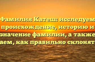 Фамилия Катеш: исследуем происхождение, историю и значение фамилии, а также узнаем, как правильно склонять ее