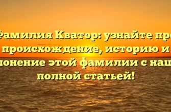 Фамилия Кватор: узнайте про происхождение, историю и склонение этой фамилии с нашей полной статьей!