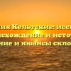 Фамилия Кельтские: исследуем происхождение и историю, значение и нюансы склонения