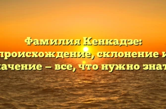 Фамилия Кенкадзе: происхождение, склонение и значение — все, что нужно знать! Фамилия Кенкадзе: происхождение, склонение и значение — все, что нужно знать!