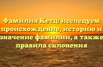 Фамилия Кетц: исследуем происхождение, историю и значение фамилии, а также правила склонения Фамилия Кетц: исследуем происхождение, историю и значение фамилии, а также правила склонения