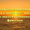 Фамилия Кетча: происхождение, история и значение — все, что вы хотели знать о склонении этой фамилии