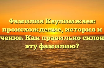 Фамилия Кеулимжаев: происхождение, история и значение. Как правильно склонять эту фамилию?