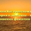 Фамилия Ки: происхождение, история и значение – все о склонении фамилии Ки