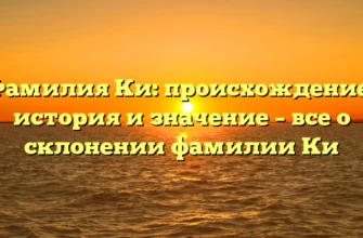 Фамилия Ки: происхождение, история и значение – все о склонении фамилии Ки Фамилия Ки: происхождение, история и значение – все о склонении фамилии Ки