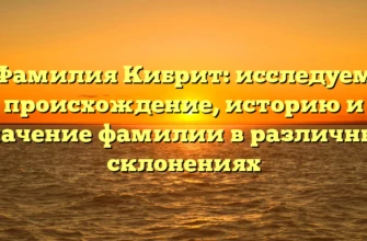 Фамилия Кибрит: исследуем происхождение, историю и значение фамилии в различных склонениях Фамилия Кибрит: исследуем происхождение, историю и значение фамилии в различных склонениях