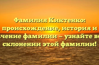 Фамилия Киктенко: происхождение, история и значение фамилии — узнайте все о склонении этой фамилии! Фамилия Киктенко: происхождение, история и значение фамилии — узнайте все о склонении этой фамилии!