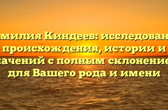 Фамилия Киндеев: исследование происхождения, истории и значений с полным склонением для Вашего рода и имени Фамилия Киндеев: исследование происхождения, истории и значений с полным склонением для Вашего рода и имени