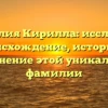 Фамилия Кирилла: исследуем происхождение, историю и склонение этой уникальной фамилии