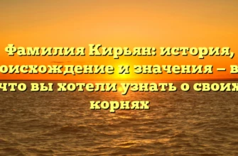Фамилия Кирьян: история, происхождение и значения — все, что вы хотели узнать о своих корнях