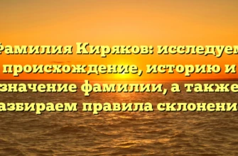 Фамилия Киряков: исследуем происхождение, историю и значение фамилии, а также разбираем правила склонения! Фамилия Киряков: исследуем происхождение, историю и значение фамилии, а также разбираем правила склонения!
