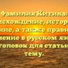 Фамилия Китина: происхождение, история и значение, а также правильное склонение в русском языке — SEO-заголовок для статьи на эту тему.