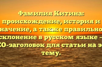Фамилия Китина: происхождение, история и значение, а также правильное склонение в русском языке — SEO-заголовок для статьи на эту тему. Фамилия Китина: происхождение, история и значение, а также правильное склонение в русском языке — SEO-заголовок для статьи на эту тему.