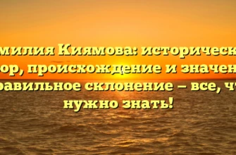 Фамилия Киямова: исторический обзор, происхождение и значение, правильное склонение — все, что нужно знать! Фамилия Киямова: исторический обзор, происхождение и значение, правильное склонение — все, что нужно знать!