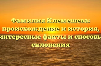 Фамилия Клемешева: происхождение и история, интересные факты и способы склонения Фамилия Клемешева: происхождение и история, интересные факты и способы склонения
