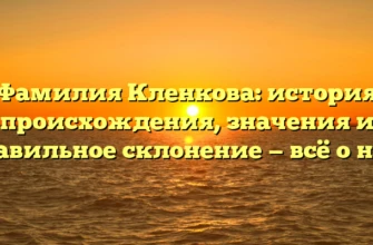Фамилия Кленкова: история происхождения, значения и правильное склонение — всё о ней! Фамилия Кленкова: история происхождения, значения и правильное склонение — всё о ней!