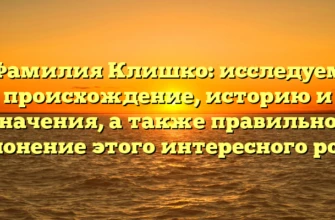 Фамилия Клишко: исследуем происхождение, историю и значения, а также правильное склонение этого интересного рода!