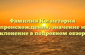 Фамилия Ко: история происхождения, значение и склонение в подробном обзоре Фамилия Ко: история происхождения, значение и склонение в подробном обзоре