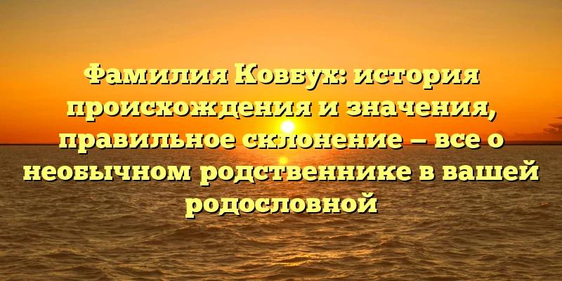 Фамилия Ковбух: история происхождения и значения, правильное склонение — все о необычном родственнике в вашей родословной Фамилия Ковбух: история происхождения и значения, правильное склонение — все о необычном родственнике в вашей родословной